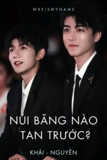[Khải Nguyên] Núi Băng Nào Tan Trước? (Hoàn)