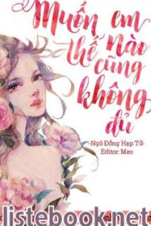 Muốn Em Như Thế Nào Cũng Không Đủ (Siêu Sắc, Siêu Hot, 18+)