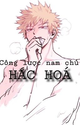 (Xuyên Nhanh) Công Lược Nam Chủ Hắc Hóa (Hoàn)