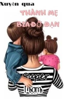 [Hoàn] Xuyên Qua Làm Mẹ Bia Đỡ Đạn