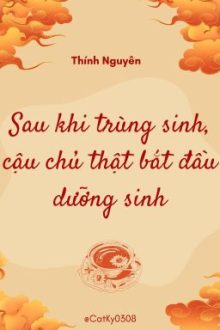 (Hoàn) Sau Khi Trùng Sinh, Cậu Chủ Thật Bắt Đầu Dưỡng Sinh – Thính Nguyên
