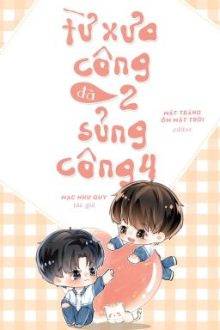 [Đm] [Edit] Từ Xưa Công 2 Đã Sủng Công 4 – Mạc Như Quy – Hoàn