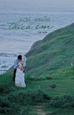 [Edit – Hoàn] Chỉ Muốn Thích Em – Tuế Kiến
