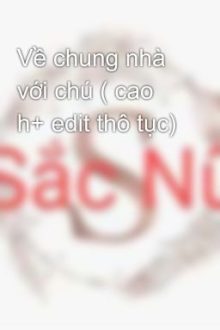 Về Chung Nhà Với Chú ( Cao H+ Edit Thô Tục)