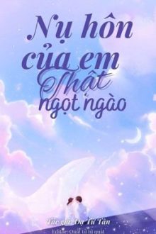 [Hoàn] Nụ Hôn Của Em Thật Ngọt Ngào – Dạ Tử Tân