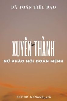 [Bhtt] [Edit – Hoàn] Xuyên Thành Nữ Pháo Hôi Đoản Mệnh – Dã Toán Tiêu Dao