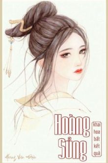 [Edit – Hoàn] Hoàng Sủng – Khai Hoa Bất Kết Quả