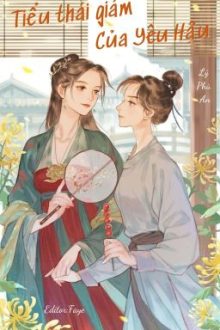 [Bhtt – Edit Hoàn] Tiểu Thái Giám Của Yêu Hậu – Lý Phù An