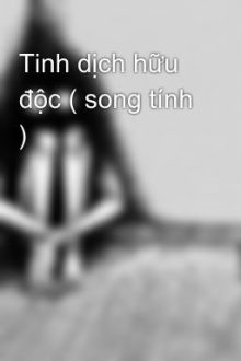 Tinh Dịch Hữu Độc ( Song Tính )