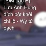 [ Đm Cao H] Lưu Anh Hùng Đích Bột Khởi Chi Lộ – Wy Tử Bạch