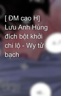 [ Đm Cao H] Lưu Anh Hùng Đích Bột Khởi Chi Lộ – Wy Tử Bạch Poster