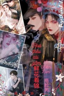 [Đam Mỹ/Cao H/Edit] Hoa Thêu Cài Gấm – 鲜花着锦 💞