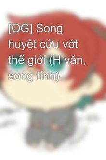 [Og] Song Huyệt Cứu Vớt Thế Giới (H Văn, Song Tính)