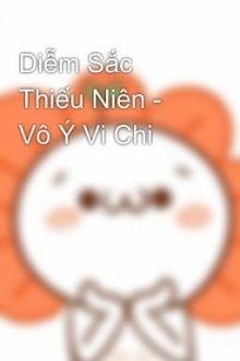 Diễm Sắc Thiếu Niên – Vô Ý Vi Chi