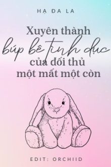 Xuyên Thành Búp Bê Tình Dục Của Đối Thủ Một Mất Một Còn