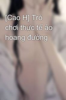[Cao H] Trò Chơi Thực Tế Ảo Hoang Đường