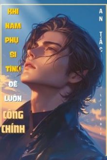 [Đm/Edit/Hoàn] Khi Nam Phụ Si Tình Đè Luôn Công Chính – An Tắc