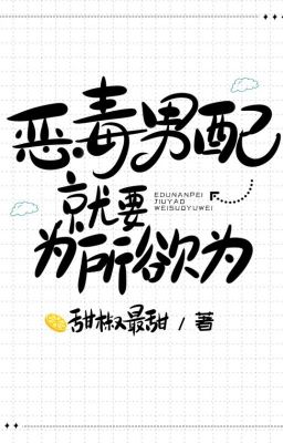 [Edit1 – Hoàn] Nam Phụ Ác Độc Thì Phải Thích Gì Làm Nấy
