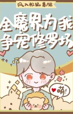[Đam Mỹ/ Edit] Toàn Ma Giới Vì Ta Tranh Sủng Tu La Tràng