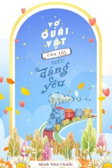 [Full] Vợ Quái Vật Của Tôi Siêu Dễ Thương – Minh Như Chước