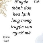 [Edit/Đm] Xuyên Thành Đóa Hoa Lạnh Lùng Trong Truyện Vạn Người Mê.