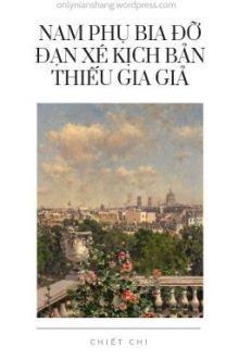 [Đam Mỹ] Nam Phụ Bia Đỡ Đạn Xé Kịch Bản Thiếu Gia Giả – Chiết Chi (Chưa Beta)