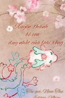 [Đm – Edit] Xuyên Thành Bé Con Duy Nhất Của Loài Rồng.
