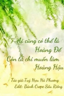 [Edit/Đm] Ai Cũng Có Thể Là Hoàng Đế, Còn Ta Chỉ Muốn Làm Hoàng Hậu