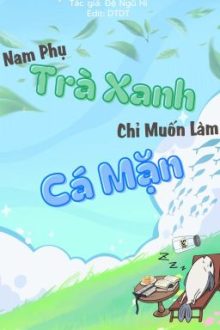 [Đm/Edit/Hoàn] Nam Phụ Trà Xanh Chỉ Muốn Làm Cá Mặn – [Xuyên Sách]