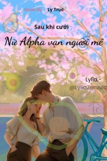 [Abo|Nữ A Nam O] Sau Khi Cưới Nữ Alpha Vạn Người Mê