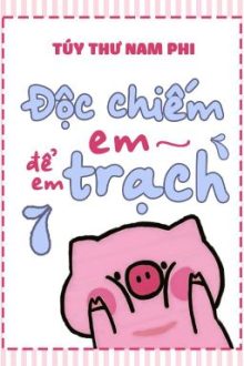 [Đm/Edit] Độc Chiếm Em, Để Em Trạch