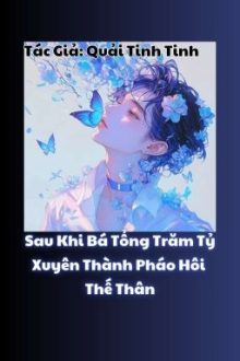 [Đm] Sau Khi Bá Tổng Trăm Tỷ Xuyên Thành Pháo Hôi Thế Thân