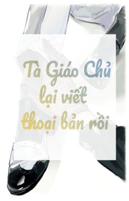 [Có H, Có Song Tính, Có Abo…] Tà Giáo Chủ Lại Viết Thoại Bản Rồi