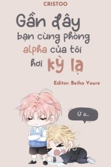 [Đam Mỹ/Edit] Gần Đây Bạn Cùng Phòng Alpha Của Tôi Hơi Kỳ Lạ (Abo)