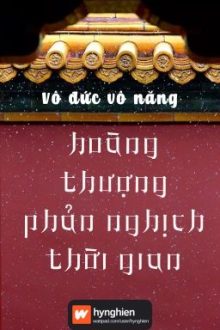 [Bh][Hoàn] Hoàng Thượng Phản Nghịch Thời Gian | Vô Đức Vô Năng