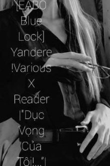 [Eabo Blue Lock] Yandere!Various X Reader |”Dục Vọng Của Tôi!…”|