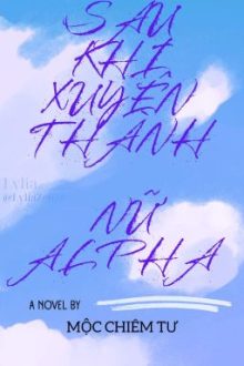[Abo|Nữ A Nam O] Sau Khi Xuyên Thành Nữ Alpha