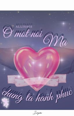 [Allisagi] – Ở Một Nơi Mà Chúng Ta Hạnh Phúc