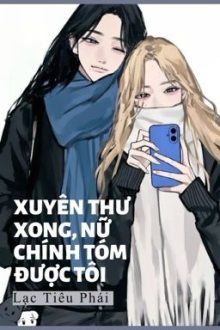 [Bhtt – Ai] Xuyên Thư Xong, Nữ Chính Tóm Được Tôi