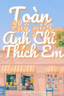 [Hoàn] Toàn Thế Giới Anh Chỉ Thích Em – Dạ Tử Tân