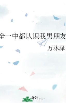 [Đm-Edit] Cả Trường Trung Học Đều Biết Bạn Trai Tôi- Vạn Mộc Trạch