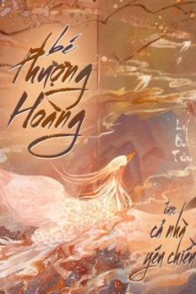 [Edit – Hoàn] Bé Phượng Hoàng Được Cả Nhà Yêu Chiều – Lý Ôn Tửu