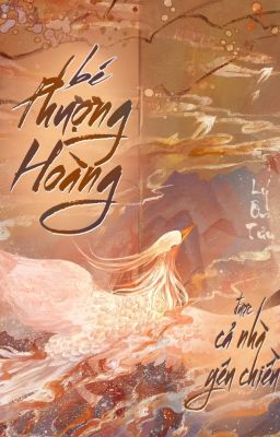 [Edit – Hoàn] Bé Phượng Hoàng Được Cả Nhà Yêu Chiều – Lý Ôn Tửu