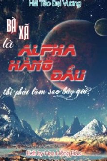 [Đm/Edit] Bà Xã Là Alpha Hàng Đầu Thì Phải Làm Sao Bây Giờ?