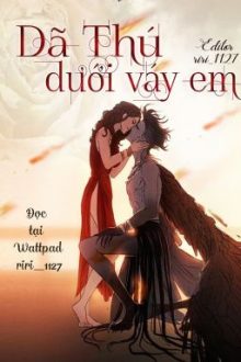 [Edit Full] Dã Thú Dưới Váy Em – Cảnh Kỳ Tâm