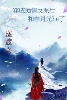[Bh – Edit Hoàn] Sau Khi Xuyên Thành Phản Diện Si Tình Cùng Bạch Nguyệt Quang He