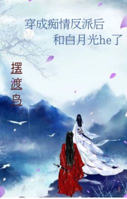 [Bh – Edit Hoàn] Sau Khi Xuyên Thành Phản Diện Si Tình Cùng Bạch Nguyệt Quang He