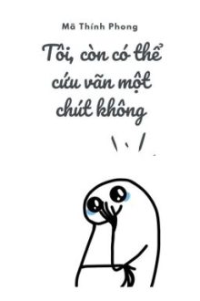Tôi, Còn Có Thể Cứu Vãn Một Chút Không? [Xuyên] Reup