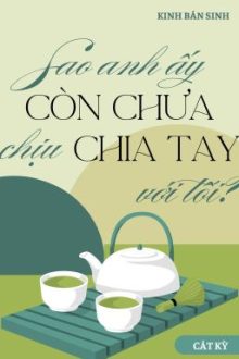 (End) Sao Anh Ấy Còn Chưa Chịu Chia Tay Với Tôi? – Kinh Bán Sinh