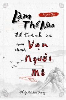 [Full/Đm Edit] Làm Thế Nào Để Tránh Xa Vai Chính Vạn Người Mê